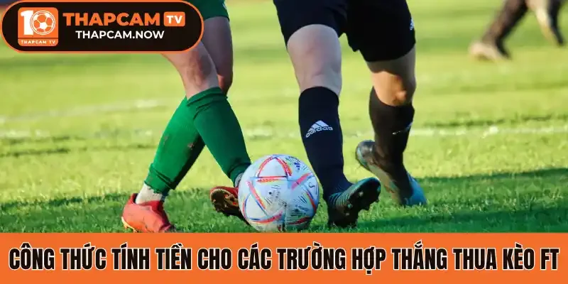 Công thức tính tiền cho các trường hợp thắng thua kèo FT