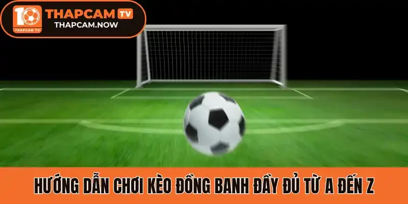 Hướng dẫn chơi kèo đồng banh đầy đủ từ A đến Z