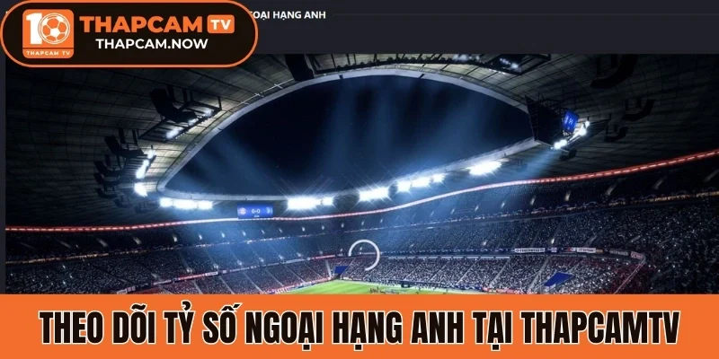 Theo dõi tỷ số trực tuyến Ngoại hạng Anh tại Thapcamtv