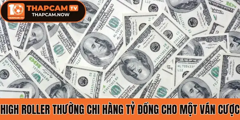 High Roller thường chi hàng tỷ đồng cho một ván cược