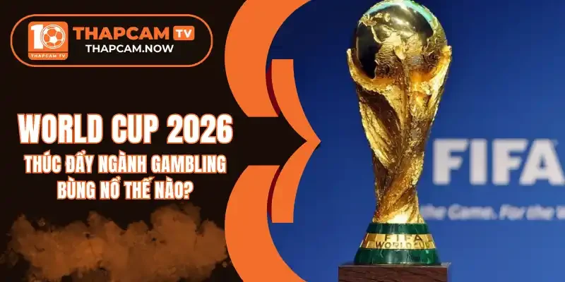 https://smartearning.in/world-cup-2026-thuc-day-nganh-gambling-bung-no-the-nao/